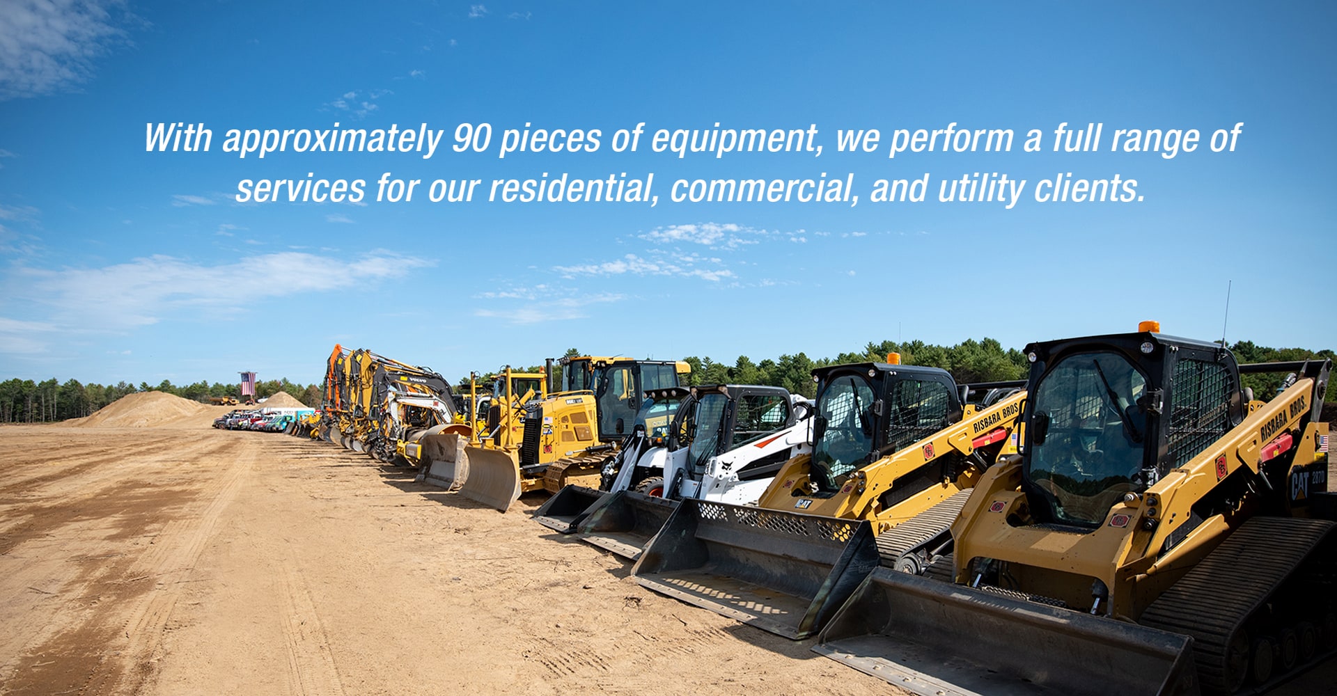 With approximately 90 pieces of equipment, we perform a full range of services for our residential, commercial and utility clients